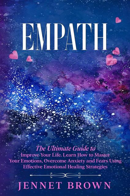 Empath: The Ultimate Guide to Improve Your Life. Learn How to Master Your Emotions, Overcome Anxiety and Fears Using Effective Emotional Healing Strategies.