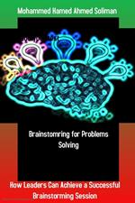 Brainstorming for Problems Solving: How Leaders Can Achieve a Successful Brainstorming Session