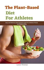 The Plant-Based Diet for Athletes : Easy and Delicious plant Based Recipes for Athletes Fitness and Bodybuilding