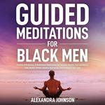 Guided Meditations For Black Men: Positive Affirmations & Mindfulness Meditations For Success, Wealth, True Confidence, Love, Health, Fitness, Anxiety, Depression, Overthinking & Self-Love