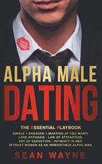 Alpha Male Dating. The Essential Playbook. Single ? Engaged ? Married (If You Want). Love Hypnosis, Law of Attraction, Art of Seduction, Intimacy in Bed. Attract Women as an Irresistible Alpha Man.