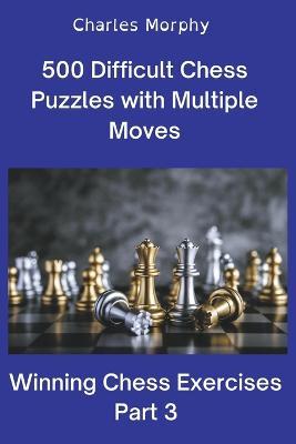 500 Difficult Chess Puzzles with Multiple Moves, Part 3 - Charles Morphy - cover
