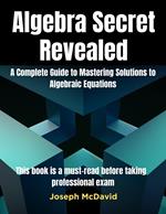 Algebra Secret RevealedComplete Guide to Mastering Solutions to Algebraic Equations