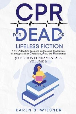 CPR for Dead or Lifeless Fiction: A Writer's Guide to Deep and Multifaceted Development and Progression of Characters, Plots, and Relationships - Karen S Wiesner - cover