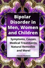 Bipolar Disorder in Men, Women and Children: Symptoms, Causes, Medical Treatments, Natural Remedies and More!