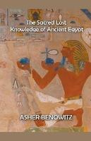 The Sacred Lost Knowledge of Ancient Egypt - Asher Benowitz - cover