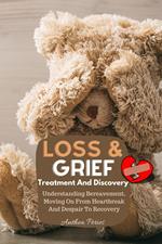 Loss And Grief: Treatment And Discovery Understanding Bereavement, Moving On From Heartbreak And Despair To Recovery