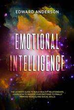 Emotional Intelligence: The Ultimate Guide to Build Healthy Relationships. Learn How to Master your Emotions to Finally improve Your EQ and Social Skills.