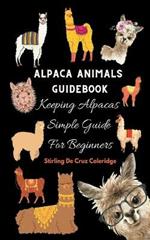 Alpaca Animals Guidebook: Keeping Alpacas Simple Guide For Beginners