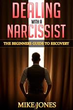 Dealing with A Narcissist: The Beginners Guide to Recovery