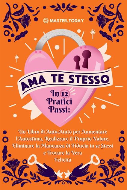 Ama te Stesso in 12 Pratici Passi: Un Libro di Auto-Aiuto per Aumentare l'Autostima, Realizzare il Proprio Valore, Eliminare la Mancanza di Fiducia in se Stessi e Trovare la Vera Felicità - Anne Nordin,Master Today - ebook