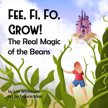 Fee Fi Fo Grow! The Real Magic of the Beans - Lois Wickstrom - ebook