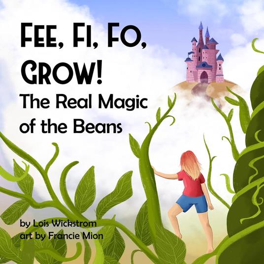 Fee Fi Fo Grow! The Real Magic of the Beans - Lois Wickstrom - ebook