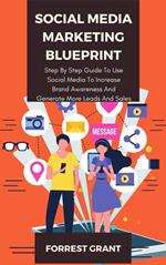 Social Media Marketing Blueprint - Step By Step Guide To Use Soical Media To Increase Brand Awareness And Generate More Leads And Sales