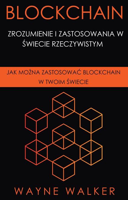 Blockchain: Zrozumienie i Zastosowania w Swiecie Rzeczywistym - Wayne Walker - ebook