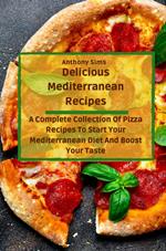 Delicious Mediterranean Recipes: A Complete Collection Of Pizza Recipes To Start Your Mediterranean Diet And Boost Your Taste