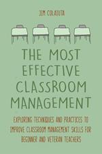 The Most Effective Classroom Management Exploring Techniques and Practices to Improve Classroom Management Skills for Beginner and Veteran Teachers