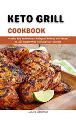 Keto Grill Cookbook : Healthy, Easy and Delicious Ketogenic Friendly Grill Recipes to Lose Weight While Enjoying Your Favorites