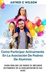 Como Participar Activamente En La Asociación De Padres De Alumnos: Ayuda para que los padres se impliquen activamente en la escolarización de sus hijos