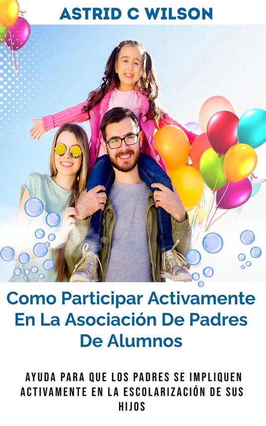 Como Participar Activamente En La Asociación De Padres De Alumnos: Ayuda para que los padres se impliquen activamente en la escolarización de sus hijos