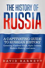 The History of Russia: A Captivating Guide to Russian History – Covering Vladimir Putin, Kyiv, Crimea, Modern History, and more