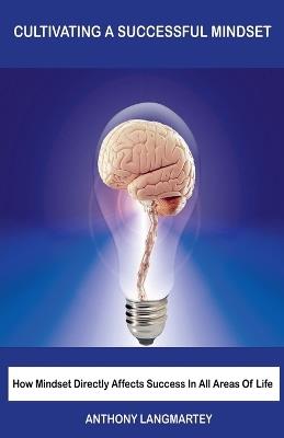 Cultivating A Successful Mindset: How Mindset Directly Affects Success In All Areas Of Life - Anthony Langmartey - cover