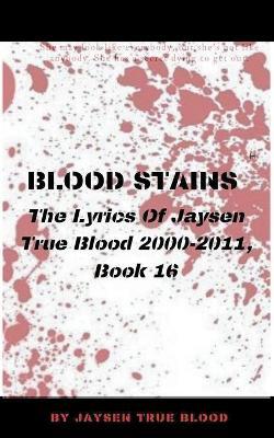 Blood Stains: The Lyrics Of Jaysen True Blood 2000-2011, Book 16 - Jaysen True Blood - cover