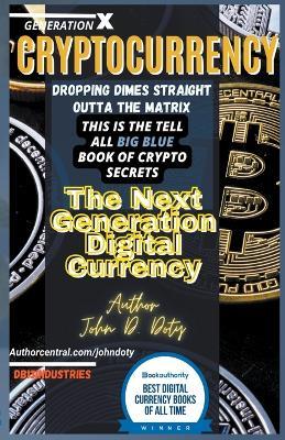 Crypto-Currency. Dropping Dimes Straight Outta the Matrix. The Tell All Big Blue Book of Crypto Secrets, the Next Generation Digital Currency - John Doty - cover