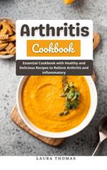 Arthritis Cookbook : Essential Cookbook with Healthy and Delicious Recipes to Relieve Arthritis and Inflammatory