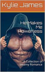 He Makes Me Powerless : A Collection of Steamy Romance
