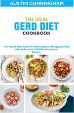 The Ideal GERD Diet Cookbook; The Superb Diet Guide To Preventing And Managing GERD, Acid Reflux And LPR With Nutritious Recipes