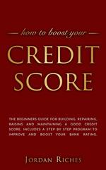 Credit Score: The Beginners Guide for Building, Repairing, Raising and Maintaining a Good Credit Score. Includes a Step-by-Step Program to Improve and Boost Your Bank Rating.