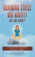 Managing Stress And Anxiety As An Adult - Z Slator - cover
