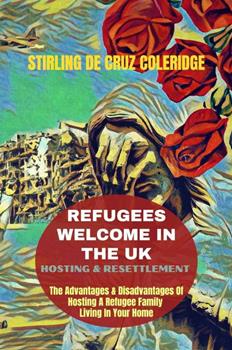 Ebook in inglese Refugees Welcome In The UK: Hosting & Resettlement The Advantages & Disadvantages Of Hosting A Refugee Family Living In Your Home De Cruz Coleridge, Stirling