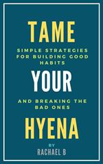Tame Your Hyena: Simple Strategies for Building Good Habits and Breaking the Bad Ones