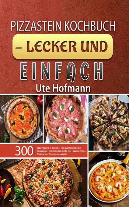 Pizzastein Kochbuch-300 Tage Pizza wie in Italien.Das Kochbuch für die besten Pizzarezepte – inkl. Pizzastein Guide, Teig-, Saucen-, Pizza-, Focaccia- und Flammkuchenrezepte