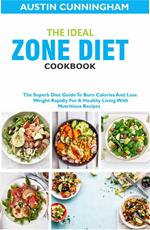 The Ideal Zone Diet Cookbook; The Superb Diet Guide To Burn Calories And Lose Weight Rapidly For A Healthy Living With Nutritious Recipes