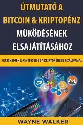 Utmutato a Bitcoin & Kriptopenz Mukoedesenek Elsajatitasahoz - Wayne Walker - cover