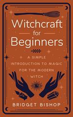 Witchcraft for Beginners: A Simple Introduction to Magic for the Modern Witch