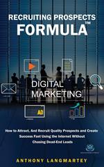 Recruiting Prospects Formula: How to Attract, And Recruit Quality Prospects and Create Success Fast Using the Internet Without Chasing Dead-End Leads