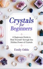 Crystals for Beginners: A Beginners Guide to Heal Yourself Through the Hidden Power of Crystals