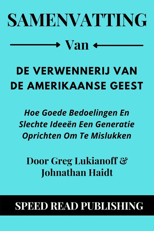 Samenvatting Van De Verwennerij Van De Amerikaanse Geest Door Greg Lukianoff & Johnathan Haidt Hoe Goede Bedoelingen En Slechte Ideeën Een Generatie Oprichten Om Te Mislukken