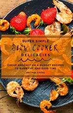 Super Simple Slow Cooker Delicacies: Cheap and Easy On a Budget Recipes To Burn Fat and Save Time
