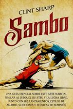 Sambo: Una guía esencial sobre este arte marcial similar al judo, el jiu-jitsu y la lucha libre, junto con sus lanzamientos, estilos de agarre, sujeciones y técnicas de sumisión