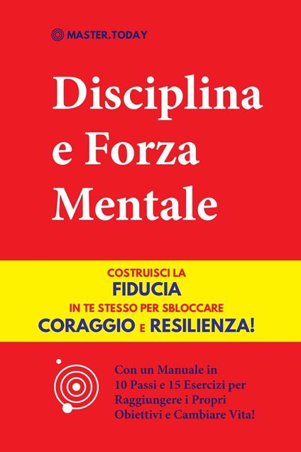 Disciplina e Forza Mentale: Costruisci la Fiducia in te Stesso per Sbloccare Coraggio e Resilienza! (Con un Manuale in 10 Passi e 15 Esercizi per Raggiungere i Propri Obiettivi e Cambiare Vita!) - Roger Reed,Master Today - ebook