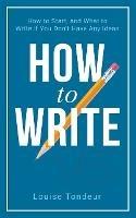 How to Write: How to start, and what to write if you don't have any ideas - Louise Tondeur - cover