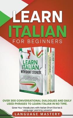 Learn Italian for Beginners: Over 300 Conversational Dialogues and Daily Used Phrases to Learn Italian in no Time. Grow Your Vocabulary with Italian Short Stories & Language Learning Lessons! - Language Mastery - cover