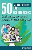 Libro in inglese 50 Remote-Friendly Icebreakers: Quick and Easy Warmups and Energizers for Better Meeting Mojo  - Ben Crothers