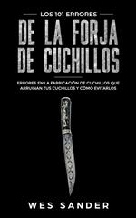 Bladesmithing; Los 101 errores de la forja de cuchillos: Errores en la fabricación de cuchillos que arruinan tus cuchillos y cómo evitarlos