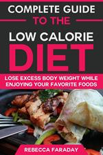 Complete Guide to the Low-Calorie Diet: Lose Excess Body Weight While Enjoying Your Favorite Foods